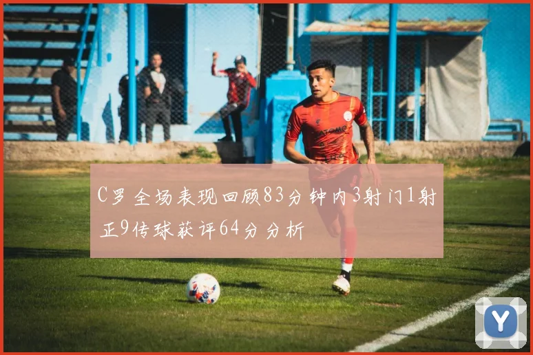 C罗全场表现回顾83分钟内3射门1射正9传球获评64分分析
