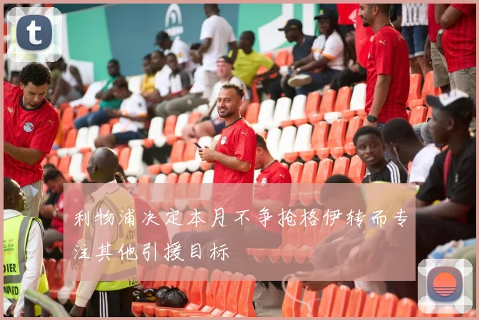 利物浦决定本月不争抢格伊转而专注其他引援目标